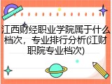 江西财经职业学院属于什么档次，专业排行分析(江财职院专业档次)