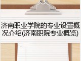 济南职业学院的专业设置概况介绍(济南职院专业概览)