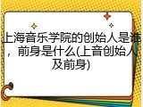 上海音乐学院的创始人是谁，前身是什么(上音创始人及前身)