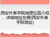 西安外事学院地理位置介绍，详细地址在哪(西安外事学院地址)