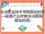 长治职业技术学院报名时间一般是什么时候(长治职院报名时间)