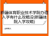 新疆体育职业技术学院办理入学有什么攻略没(新疆体院入学攻略)