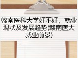 赣南医科大学好不好，就业现状及发展趋势(赣南医大就业前景)