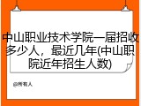中山职业技术学院一届招收多少人，最近几年(中山职院近年招生人数)