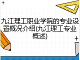 九江理工职业学院的专业设置概况介绍(九江理工专业概述)