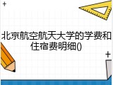 北京航空航天大学的学费和住宿费明细()