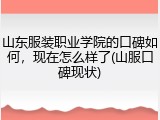 山东服装职业学院的口碑如何，现在怎么样了(山服口碑现状)