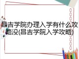 昌吉学院办理入学有什么攻略没(昌吉学院入学攻略)