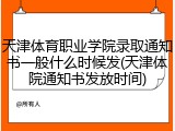 天津体育职业学院录取通知书一般什么时候发(天津体院通知书发放时间)