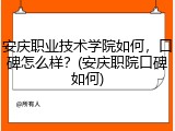 安庆职业技术学院如何，口碑怎么样？(安庆职院口碑如何)