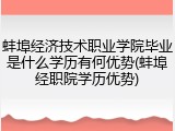 蚌埠经济技术职业学院毕业是什么学历有何优势(蚌埠经职院学历优势)