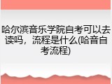 哈尔滨音乐学院自考可以去读吗，流程是什么(哈音自考流程)