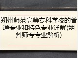 朔州师范高等专科学校的普通专业和特色专业详解(朔州师专专业解析)