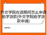 外交学院在读期间怎么申请助学贷款(外交学院助学贷款申请)