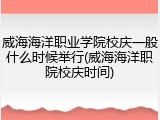 威海海洋职业学院校庆一般什么时候举行(威海海洋职院校庆时间)