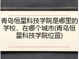 青岛恒星科技学院是哪里的学校，在哪个城市(青岛恒星科技学院位置)