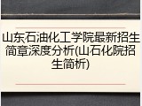 山东石油化工学院最新招生简章深度分析(山石化院招生简析)