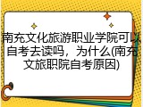 南充文化旅游职业学院可以自考去读吗，为什么(南充文旅职院自考原因)