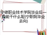 宁德职业技术学院毕业后一般能干什么呢(宁职院毕业去向)