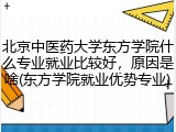 北京中医药大学东方学院什么专业就业比较好，原因是啥(东方学院就业优势专业)