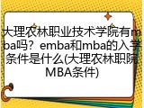 大理农林职业技术学院有mba吗？emba和mba的入学条件是什么(大理农林职院MBA条件)