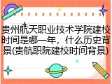 贵州航天职业技术学院建校时间是哪一年，什么历史背景(贵航职院建校时间背景)