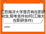 江苏海洋大学是否有在职研究生,报考条件如何(江海大在职研条件)