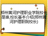 郑州黄河护理职业学院校长是谁,校长基本介绍(郑州黄河护理职院校长)