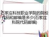 石家庄科技职业学院的院校代码和邮编是多少(石家庄科院代码邮编)