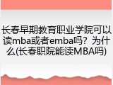 长春早期教育职业学院可以读mba或者emba吗？为什么(长春职院能读MBA吗)