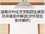 湖南涉外经济学院招生类型及申请条件解读(涉外招生条件解析)