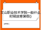 文山职业技术学院一般什么时候放寒暑假()