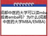 成都中医药大学可以读mba或者emba吗？为什么(成都中医药大学MBA/EMBA)
