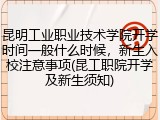 昆明工业职业技术学院开学时间一般什么时候，新生入校注意事项(昆工职院开学及新生须知)