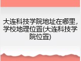 大连科技学院地址在哪里，学校地理位置(大连科技学院位置)