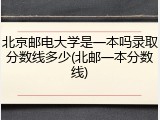 北京邮电大学是一本吗录取分数线多少(北邮一本分数线)