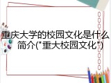重庆大学的校园文化是什么，简介("重大校园文化")