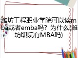 潍坊工程职业学院可以读mba或者emba吗？为什么(潍坊职院有MBA吗)