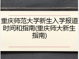重庆师范大学新生入学报道时间和指南(重庆师大新生指南)