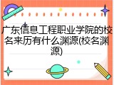 广东信息工程职业学院的校名来历有什么渊源(校名渊源)