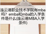 连云港职业技术学院有mba吗？emba和mba的入学条件是什么(连云港MBA入学条件)