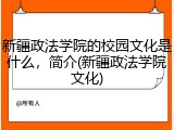 新疆政法学院的校园文化是什么，简介(新疆政法学院文化)