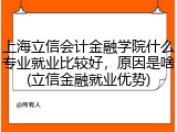 上海立信会计金融学院什么专业就业比较好，原因是啥(立信金融就业优势)