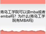 青岛工学院可以读mba或者emba吗？为什么(青岛工学院有MBA吗)