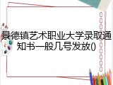 景德镇艺术职业大学录取通知书一般几号发放()