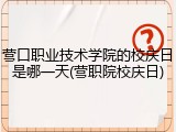 营口职业技术学院的校庆日是哪一天(营职院校庆日)