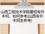 山西工程技术学院要招专升本吗，如何参考(山西专升本招生参考)