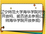 辽宁师范大学海华学院对外开放吗，能否进去参观(辽师海华学院开放参观)