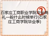 石家庄工商职业学院毕业典礼一般什么时候举行(石家庄工商学院毕业季)