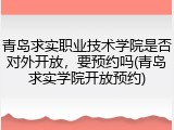 青岛求实职业技术学院是否对外开放，要预约吗(青岛求实学院开放预约)